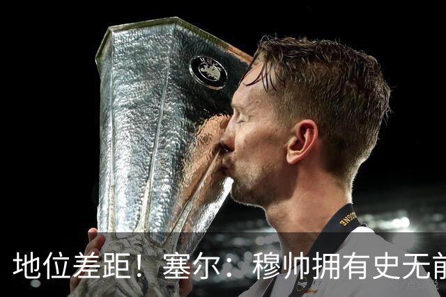 地位差距！塞尔：穆帅拥有史无前例转会大权，阿隆索去年未获支持
